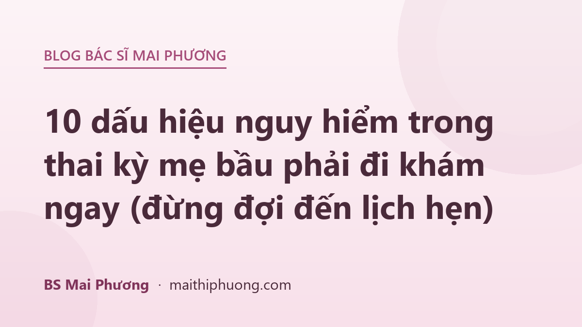 10 dấu hiệu nguy hiểm trong thai kỳ mẹ bầu phải đi khám ngay (đừng đợi đến lịch hẹn)