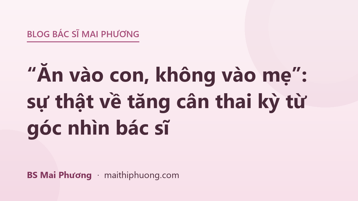 “Ăn vào con, không vào mẹ”: sự thật về tăng cân thai kỳ từ góc nhìn bác sĩ