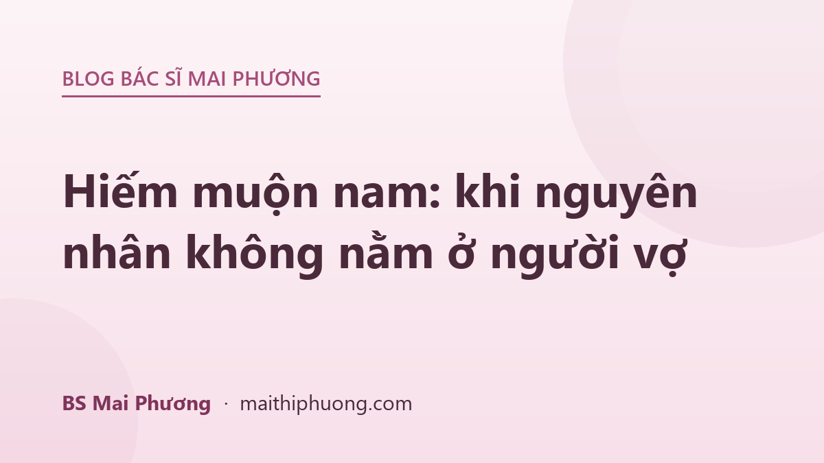 Hiếm muộn nam: khi nguyên nhân không nằm ở người vợ