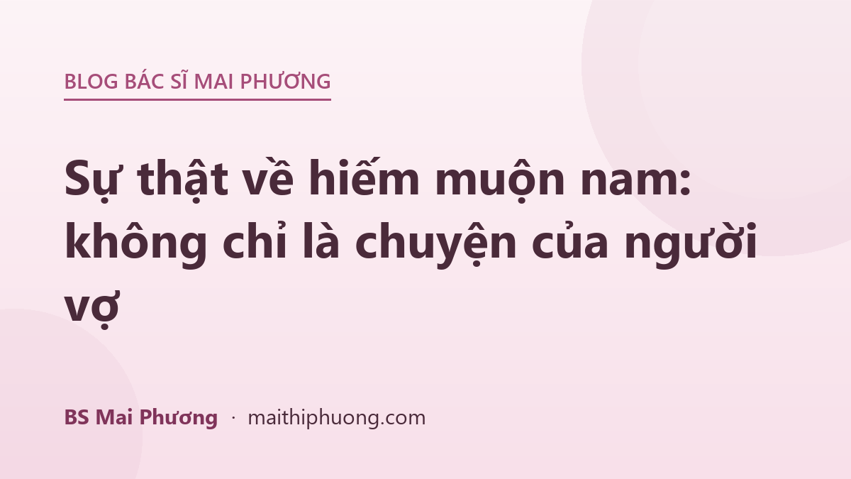 Sự thật về hiếm muộn nam: không chỉ là chuyện của người vợ