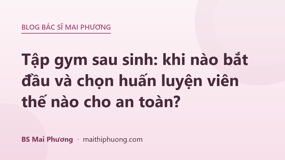 Tập gym sau sinh: khi nào bắt đầu và chọn huấn luyện viên thế nào cho an toàn?