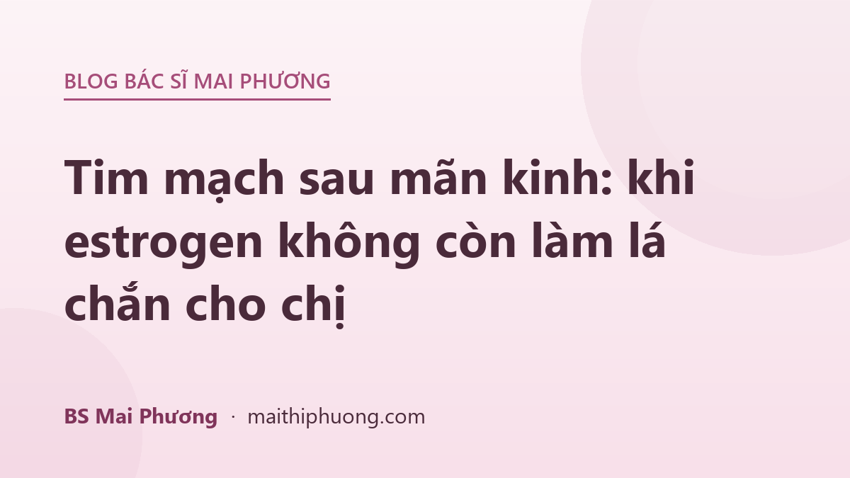 Tim mạch sau mãn kinh: khi estrogen không còn làm lá chắn cho chị
