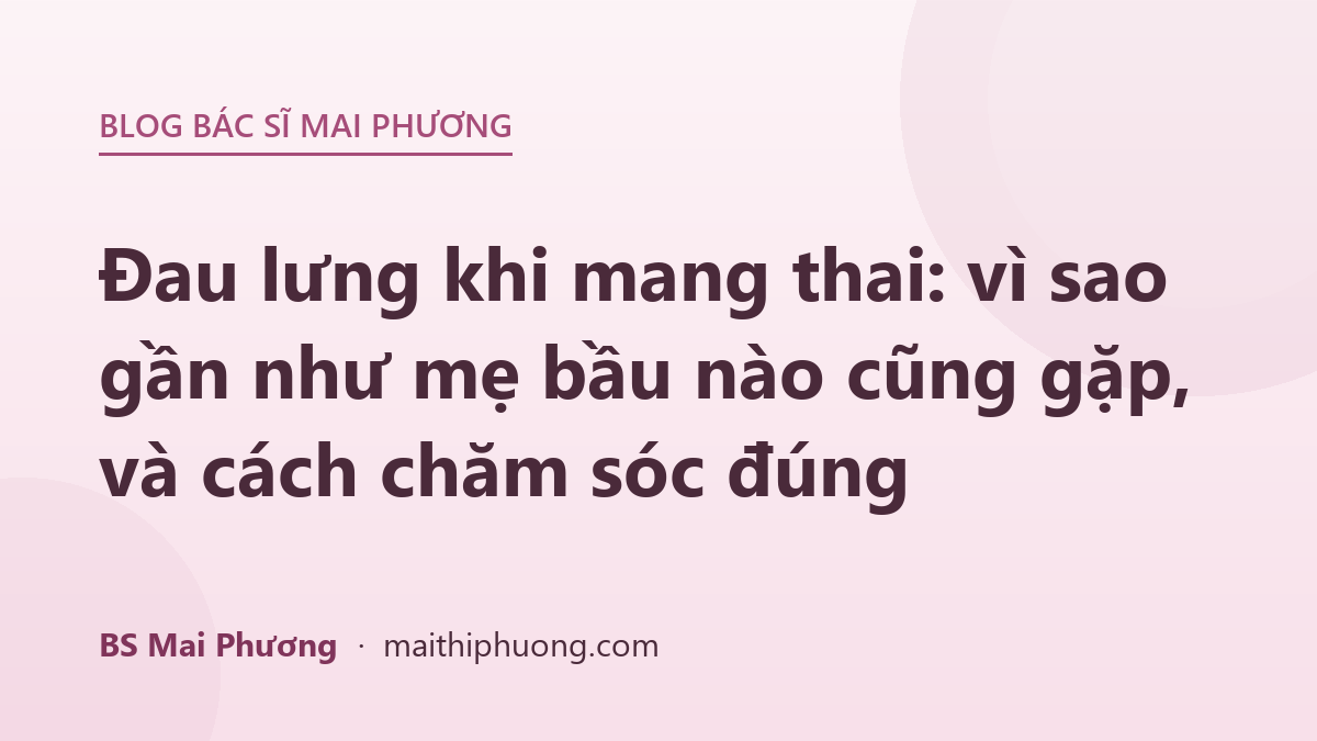 Đau lưng khi mang thai: vì sao gần như mẹ bầu nào cũng gặp, và cách chăm sóc đúng