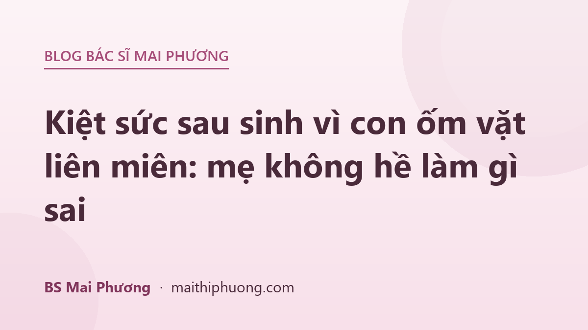 Kiệt sức sau sinh vì con ốm vặt liên miên: mẹ không hề làm gì sai