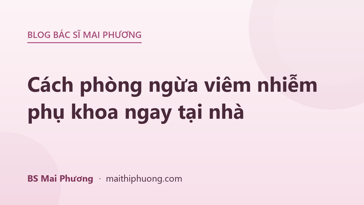 Cách phòng ngừa viêm nhiễm phụ khoa ngay tại nhà
