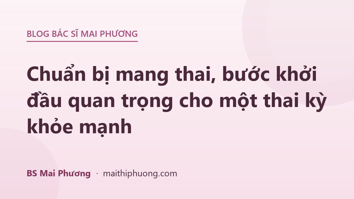 Chuẩn bị mang thai, bước khởi đầu quan trọng cho một thai kỳ khỏe mạnh